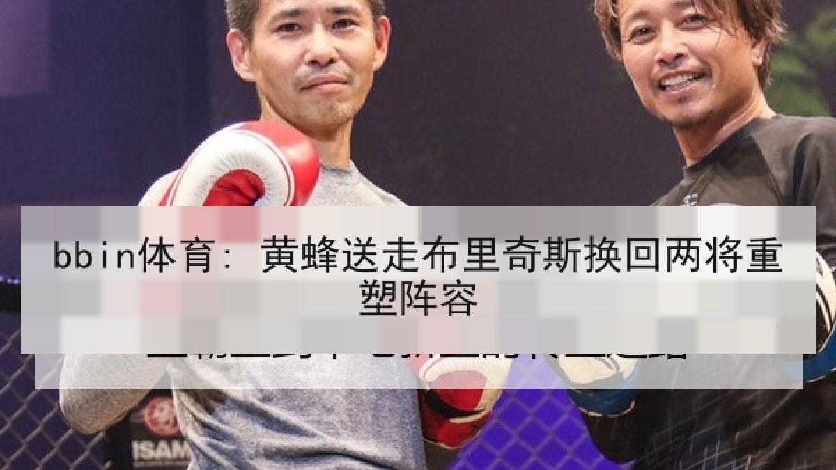 bbin体育: 黄蜂送走布里奇斯换回两将重塑阵容
