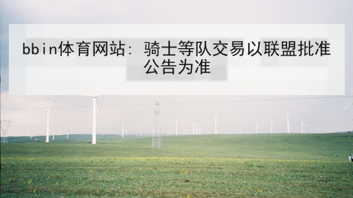 bbin体育网站: 骑士等队交易以联盟批准公告为准