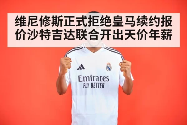 维尼修斯正式拒绝皇马续约报价沙特吉达联合开出天价年薪