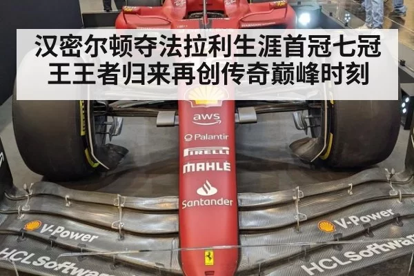 汉密尔顿夺法拉利生涯首冠七冠王王者归来再创传奇巅峰时刻