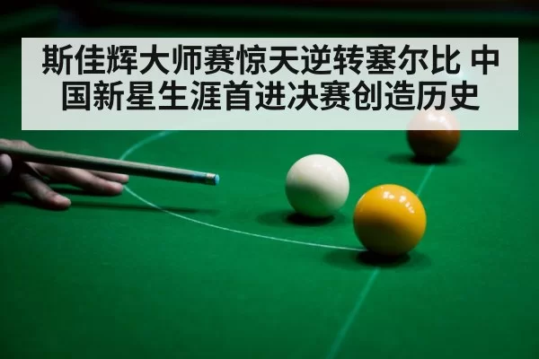 斯佳辉大师赛惊天逆转塞尔比 中国新星生涯首进决赛创造历史