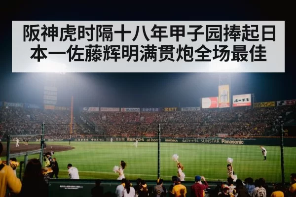 阪神虎时隔十八年甲子园捧起日本一佐藤辉明满贯炮全场最佳